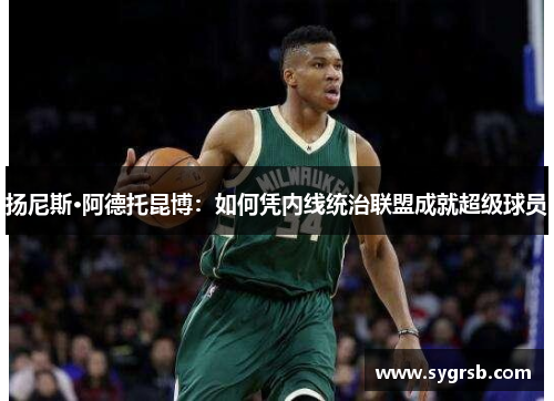 扬尼斯·阿德托昆博：如何凭内线统治联盟成就超级球员