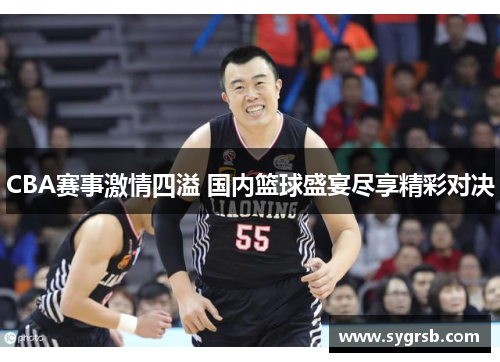 CBA赛事激情四溢 国内篮球盛宴尽享精彩对决