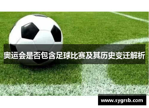 奥运会是否包含足球比赛及其历史变迁解析